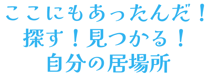 ここにもあったんだ！探す！見つかる！自分の居場所